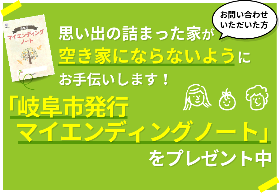 思い出の詰まった家が空き家にならないようにお手伝いします！お問い合わせ頂いた方「岐阜市発行マイエンディングノート」をプレゼント中